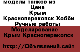 модели танков из World of Tanks. › Цена ­ 1 000 - Крым, Красноперекопск Хобби. Ручные работы » Моделирование   . Крым,Красноперекопск